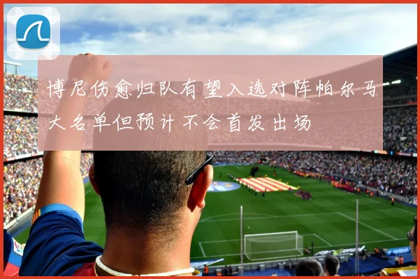 博尼伤愈归队有望入选对阵帕尔马大名单但预计不会首发出场