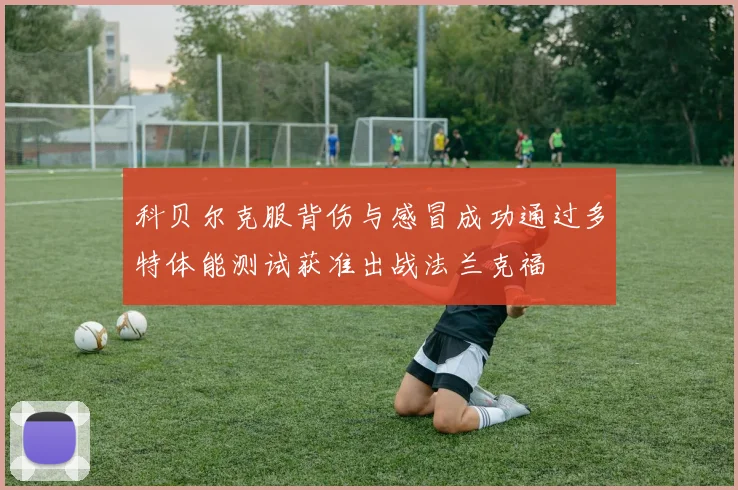 科贝尔克服背伤与感冒成功通过多特体能测试获准出战法兰克福