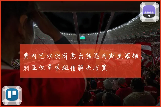 费内巴切仍有意出售恩内斯里塞维利亚仅寻求租借解决方案