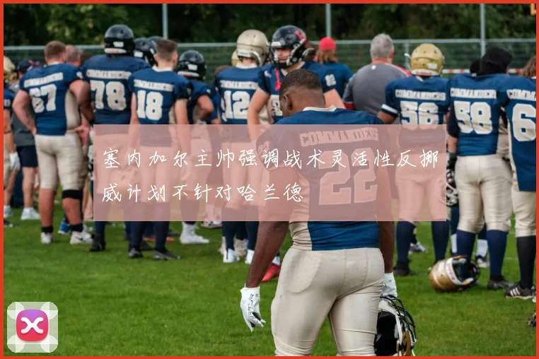塞内加尔主帅强调战术灵活性反挪威计划不针对哈兰德