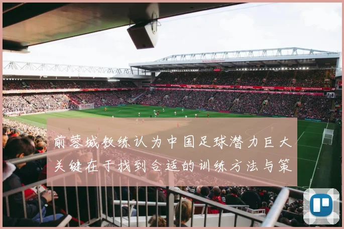 前蓉城教练认为中国足球潜力巨大关键在于找到合适的训练方法与策略