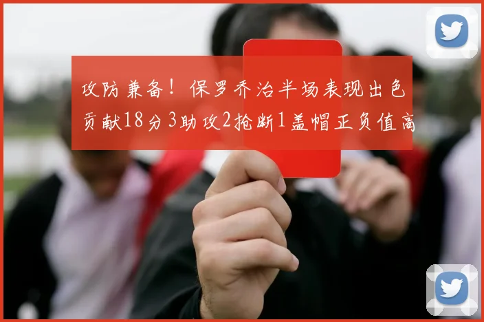 攻防兼备！保罗乔治半场表现出色贡献18分3助攻2抢断1盖帽正负值高达14