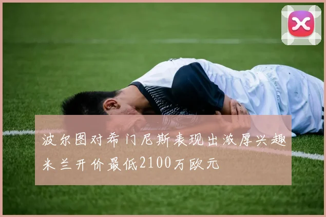 波尔图对希门尼斯表现出浓厚兴趣米兰开价最低2100万欧元