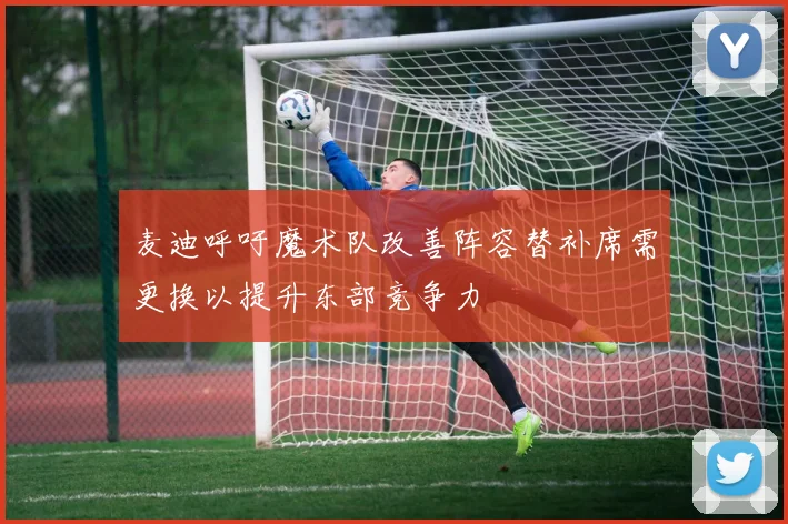 麦迪呼吁魔术队改善阵容替补席需更换以提升东部竞争力
