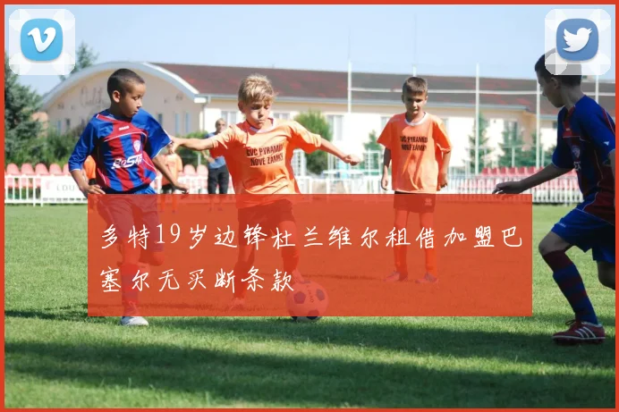多特19岁边锋杜兰维尔租借加盟巴塞尔无买断条款