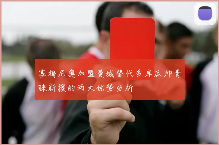 塞梅尼奥加盟曼城替代多库瓜帅青睐新援的两大优势分析