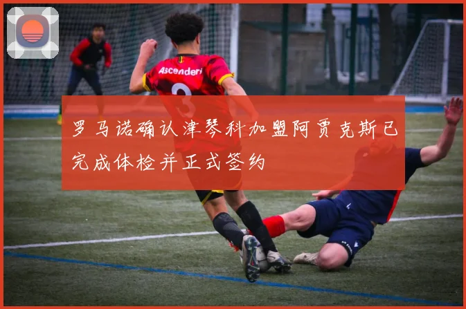 罗马诺确认津琴科加盟阿贾克斯已完成体检并正式签约