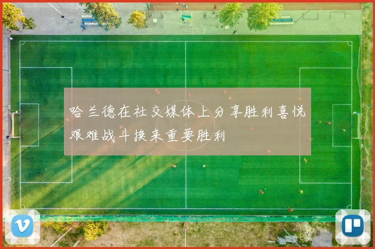 哈兰德在社交媒体上分享胜利喜悦艰难战斗换来重要胜利