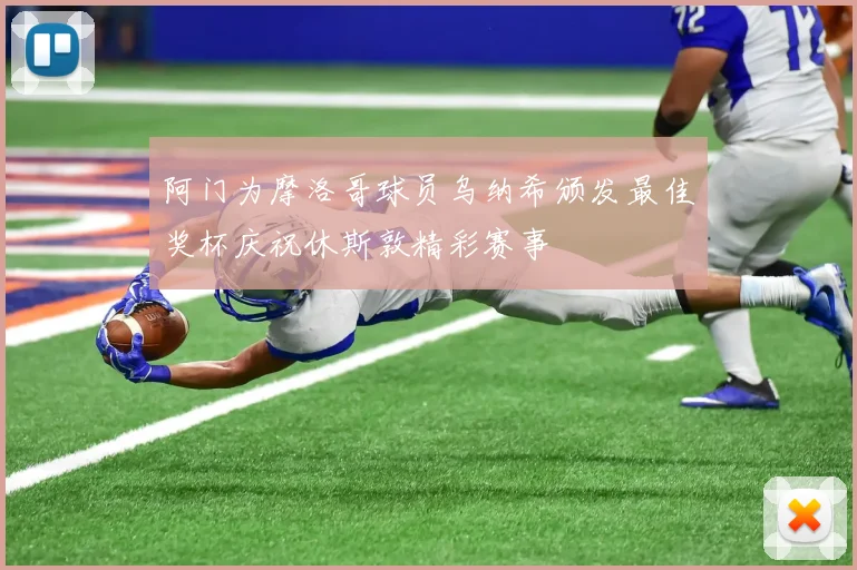 阿门为摩洛哥球员乌纳希颁发最佳奖杯庆祝休斯敦精彩赛事
