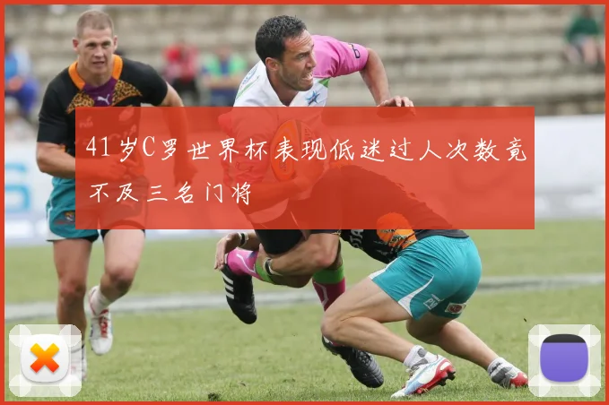 41岁C罗世界杯表现低迷过人次数竟不及三名门将